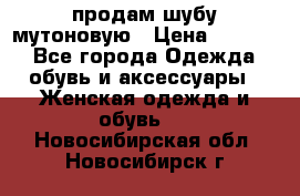 продам шубу мутоновую › Цена ­ 3 500 - Все города Одежда, обувь и аксессуары » Женская одежда и обувь   . Новосибирская обл.,Новосибирск г.